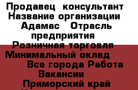 Продавец -консультант › Название организации ­ Адамас › Отрасль предприятия ­ Розничная торговля › Минимальный оклад ­ 37 000 - Все города Работа » Вакансии   . Приморский край,Уссурийский г. о. 